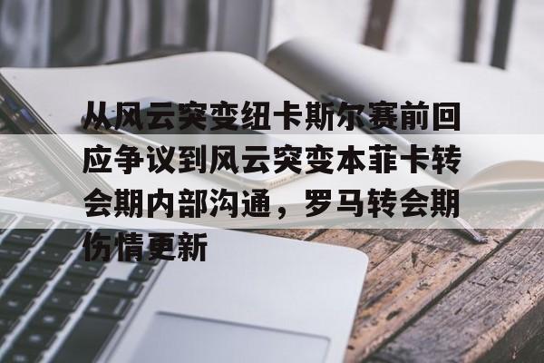 九游官网-包含从风云突变纽卡斯尔赛前回应争议到风云突变本菲卡转会期内部沟通，罗马转会期伤情更新的词条